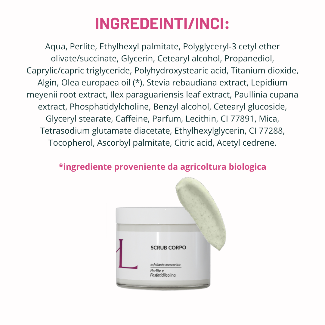 Shape Body Scrub esfoliante corpo Korealux
Ingredienti chiave Shape Body Scrub con Perlite Maca Guaranà e Caffeina
Scrub corpo esfoliante per pelle liscia levigata e uniforme
Trattamento corpo Korealux Shape Body Scrub per pelle a buccia d’arancia