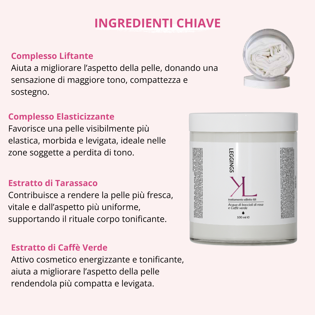 Leggings Lift Up trattamento corpo tonificante Korealux
Ingredienti chiave Leggings Lift Up con Complesso Liftante e Caffè Verde
Trattamento corpo effetto lift per pelle più tonica elastica e compatta
Rituale corpo Korealux per gambe e glutei più tonici e levigati