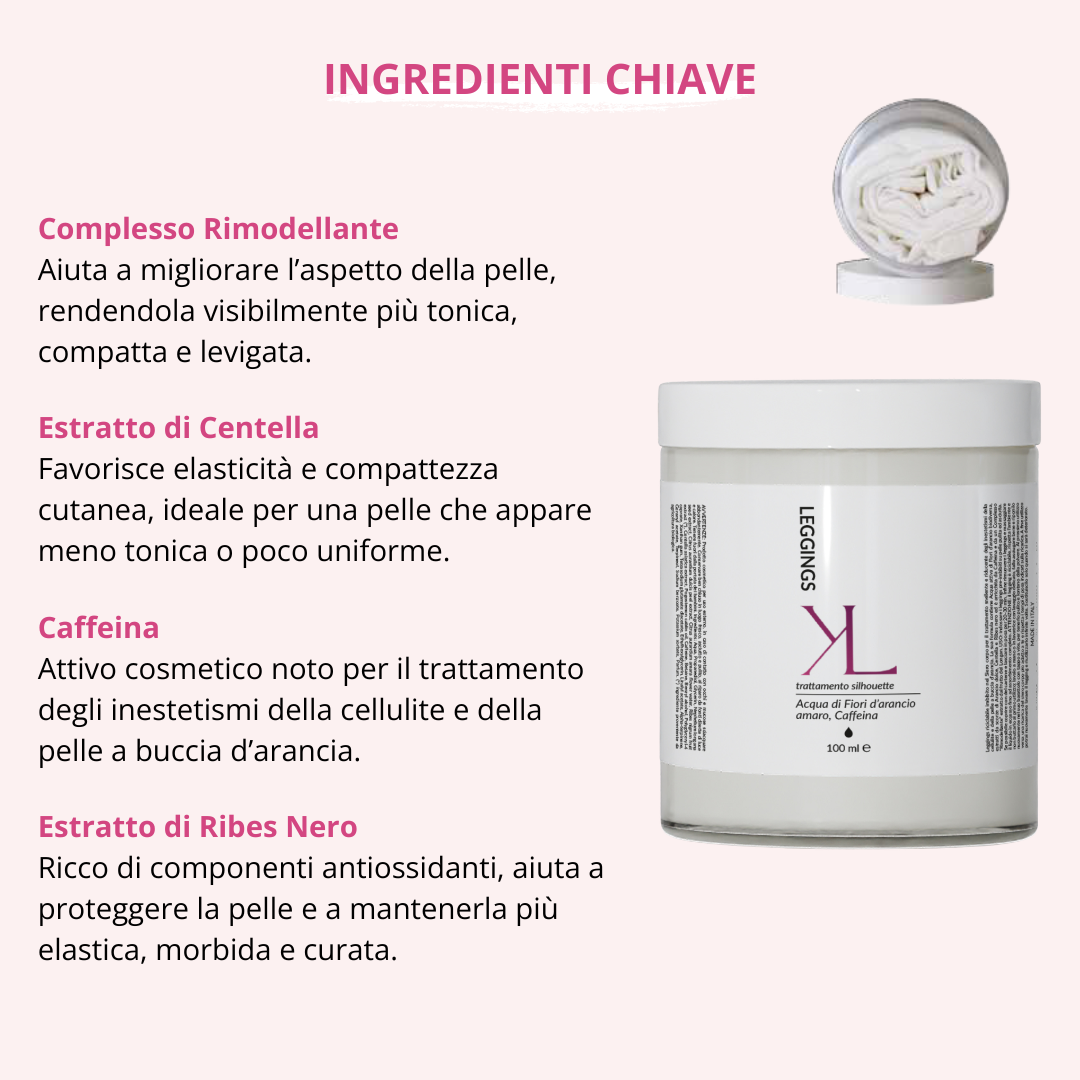 Leggings Silhouette trattamento corpo rimodellante Korealux
Ingredienti chiave Leggings Silhouette con Caffeina Centella Ribes Nero
Trattamento corpo per pelle più liscia tonica e compatta